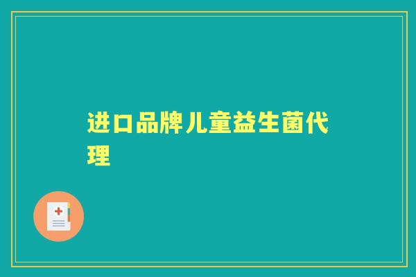 进口品牌儿童益生菌代理 进口品牌儿童益生菌代理
