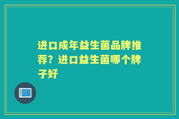 进口成年益生菌品牌推荐？进口益生菌哪个牌子好