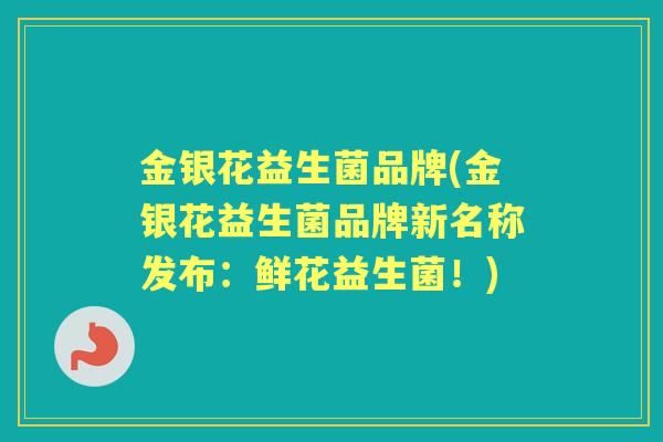 金银花益生菌品牌(金银花益生菌品牌新名称发布：鲜花益生菌！)