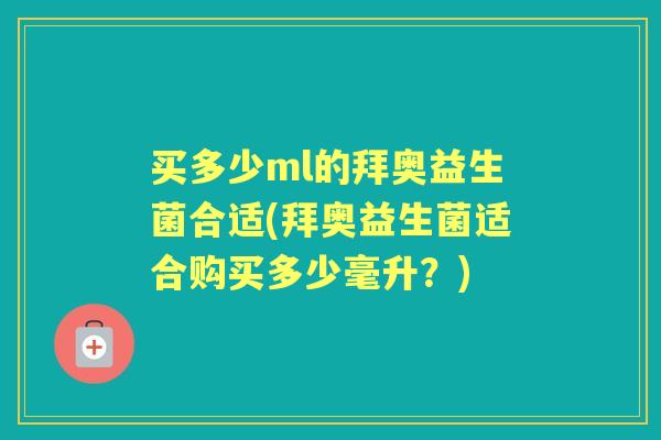 买多少ml的拜奥益生菌合适(拜奥益生菌适合购买多少毫升?) 买多少ml的拜奥益生菌合适(拜奥益生菌适合购买多少毫升?)