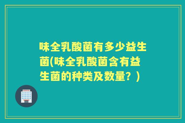 味全乳酸菌有多少益生菌(味全乳酸菌含有益生菌的种类及数量?) 味全乳酸菌有多少益生菌(味全乳酸菌含有益生菌的种类及数量?)