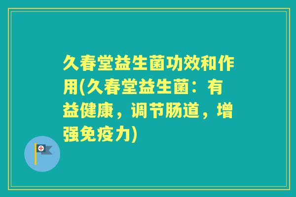 久春堂益生菌功效和作用(久春堂益生菌:有益健康,调节肠道,增强力) 久春堂益生菌功效和作用(久春堂益生菌:有益健康,调节肠道,增强力)