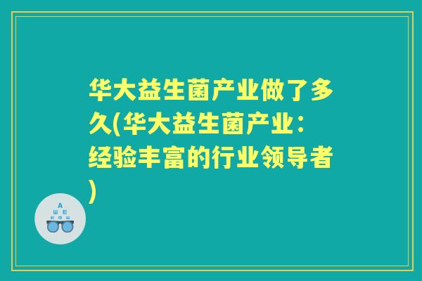华大益生菌产业做了多久(华大益生菌产业：经验丰富的行业领导者)