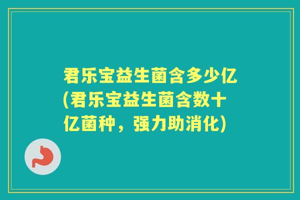 君乐宝益生菌含多少亿(君乐宝益生菌含数十亿菌种，强力助消化)