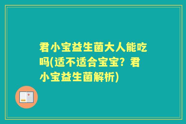 君小宝益生菌大人能吃吗(适不适合宝宝?君小宝益生菌解析) 君小宝益生菌大人能吃吗(适不适合宝宝?君小宝益生菌解析)