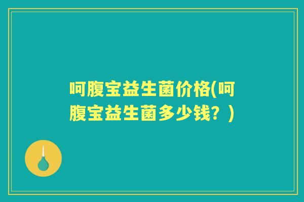 呵腹宝益生菌价格(呵腹宝益生菌多少钱?) 呵腹宝益生菌价格(呵腹宝益生菌多少钱?)