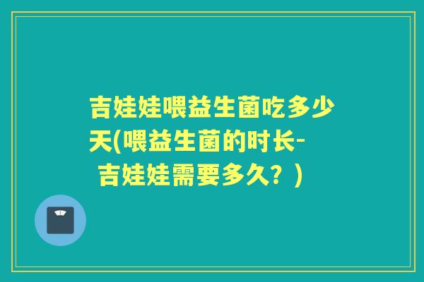 吉娃娃喂益生菌吃多少天(喂益生菌的时长- 吉娃娃需要多久?) 吉娃娃喂益生菌吃多少天(喂益生菌的时长- 吉娃娃需要多久?)