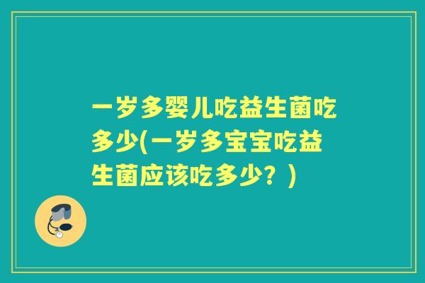 一岁多婴儿吃益生菌吃多少(一岁多宝宝吃益生菌应该吃多少?) 一岁多婴儿吃益生菌吃多少(一岁多宝宝吃益生菌应该吃多少?)