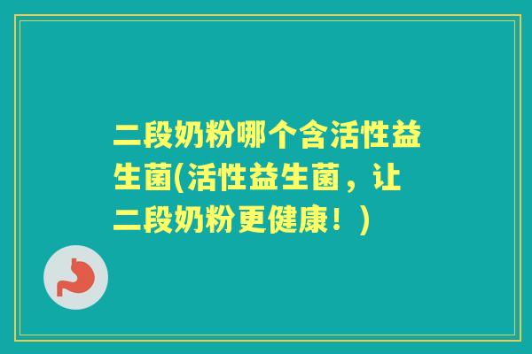二段奶粉哪个含活性益生菌(活性益生菌，让二段奶粉更健康！)