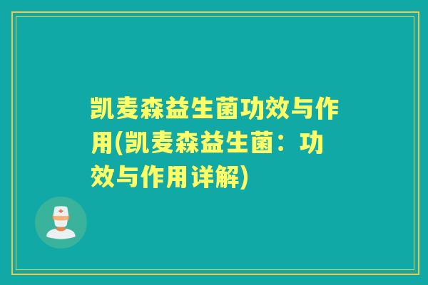 凯麦森益生菌功效与作用(凯麦森益生菌:功效与作用详解) 凯麦森益生菌功效与作用(凯麦森益生菌:功效与作用详解)