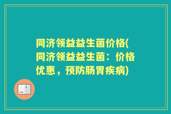 同济领益益生菌价格(同济领益益生菌:价格优惠,肠胃) 同济领益益生菌价格(同济领益益生菌:价格优惠,肠胃)