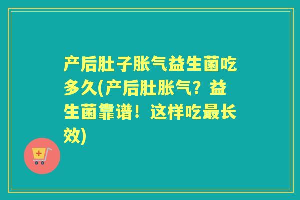 产后肚子益生菌吃多久(产后肚?益生菌靠谱!这样吃长效) 产后肚子益生菌吃多久(产后肚?益生菌靠谱!这样吃长效)