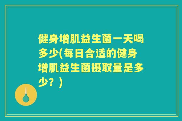 健身增肌益生菌一天喝多少(每日合适的健身增肌益生菌摄取量是多少?) 健身增肌益生菌一天喝多少(每日合适的健身增肌益生菌摄取量是多少?)