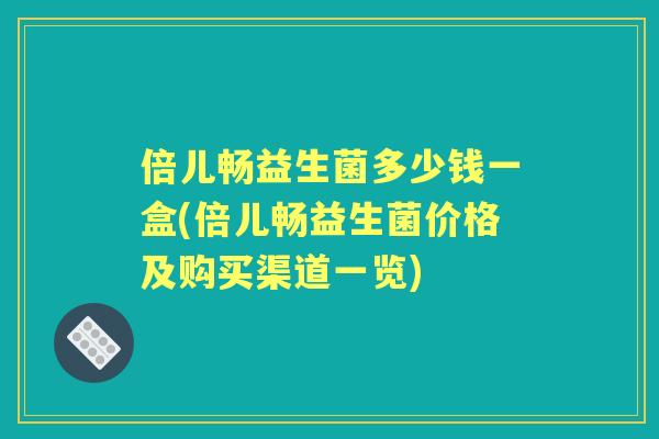 倍儿畅益生菌多少钱一盒(倍儿畅益生菌价格及购买渠道一览)