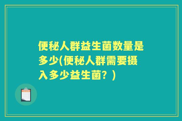 人群益生菌数量是多少(人群需要摄入多少益生菌?) 人群益生菌数量是多少(人群需要摄入多少益生菌?)