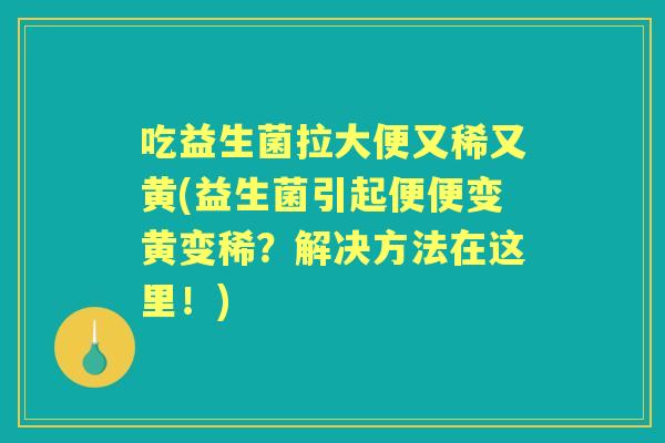 吃益生菌拉大便又稀又黄(益生菌引起便便变黄变稀?解决方法在这里!) 吃益生菌拉大便又稀又黄(益生菌引起便便变黄变稀?解决方法在这里!)