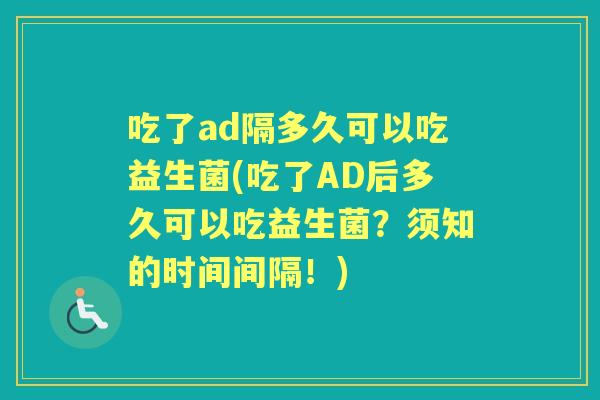吃了ad隔多久可以吃益生菌(吃了AD后多久可以吃益生菌?须知的时间间隔!) 吃了ad隔多久可以吃益生菌(吃了AD后多久可以吃益生菌?须知的时间间隔!)