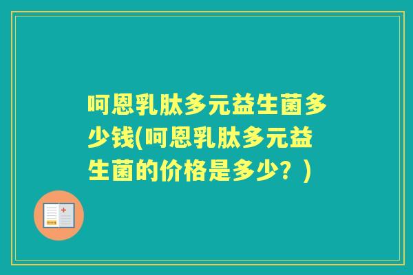 呵恩乳肽多元益生菌多少钱(呵恩乳肽多元益生菌的价格是多少?) 呵恩乳肽多元益生菌多少钱(呵恩乳肽多元益生菌的价格是多少?)