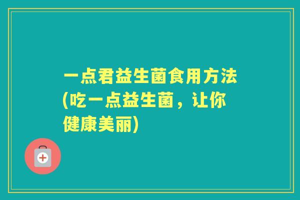 一点君益生菌食用方法(吃一点益生菌，让你健康美丽)