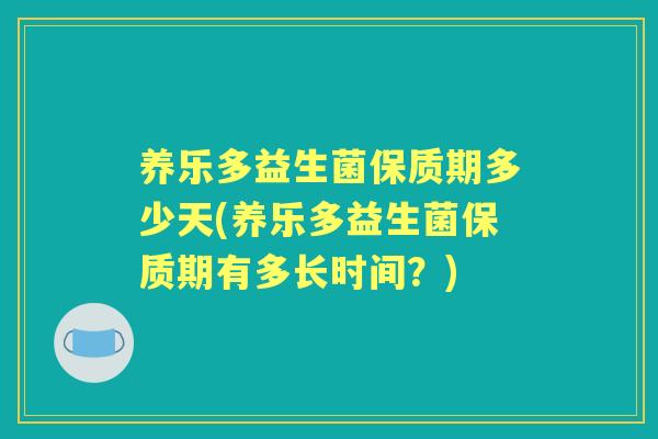 养乐多益生菌保质期多少天(养乐多益生菌保质期有多长时间？)