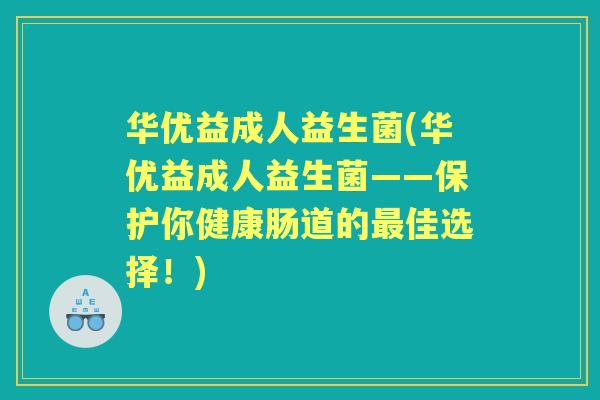 华优益成人益生菌(华优益成人益生菌——保护你健康肠道的佳选择!) 华优益成人益生菌(华优益成人益生菌——保护你健康肠道的佳选择!)