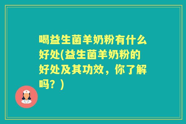喝益生菌羊奶粉有什么好处(益生菌羊奶粉的好处及其功效,你了解吗?) 喝益生菌羊奶粉有什么好处(益生菌羊奶粉的好处及其功效,你了解吗?)