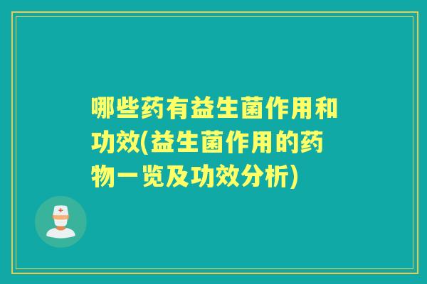哪些药有益生菌作用和功效(益生菌作用的一览及功效分析) 哪些药有益生菌作用和功效(益生菌作用的一览及功效分析)