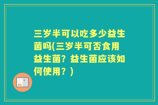 三岁半可以吃多少益生菌吗(三岁半可否食用益生菌？益生菌应该如何使用？)