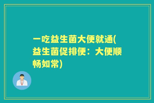 一吃益生菌大便就通(益生菌促排便：大便顺畅如常)