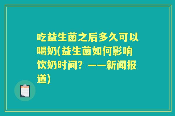 吃益生菌之后多久可以喝奶(益生菌如何影响饮奶时间？——新闻报道)