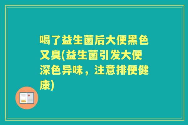 喝了益生菌后大便黑色又臭(益生菌引发大便深色异味,注意排便健康) 喝了益生菌后大便黑色又臭(益生菌引发大便深色异味,注意排便健康)