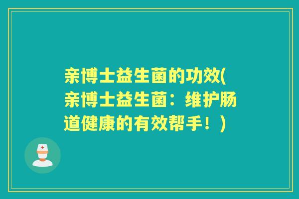 亲博士益生菌的功效(亲博士益生菌：维护肠道健康的有效帮手！)