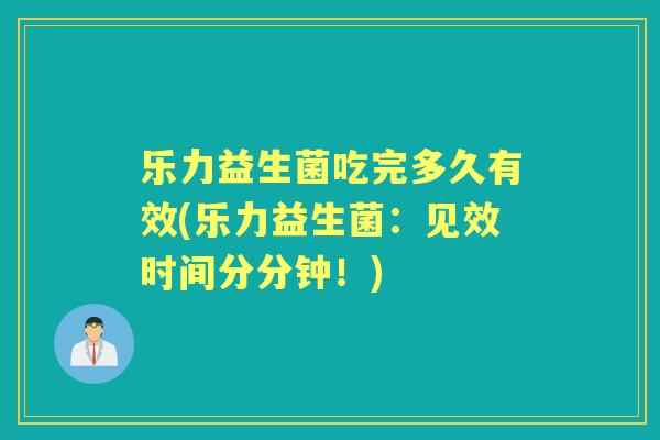 乐力益生菌吃完多久有效(乐力益生菌：见效时间分分钟！)