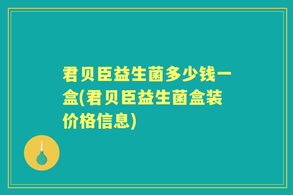 君贝臣益生菌多少钱一盒(君贝臣益生菌盒装价格信息)