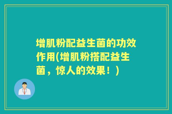 增肌粉配益生菌的功效作用(增肌粉搭配益生菌，惊人的效果！)