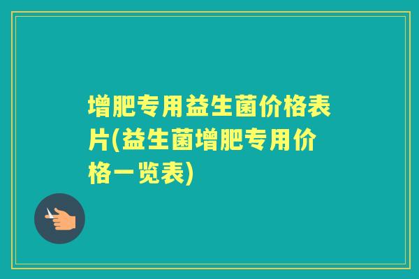 增肥专用益生菌价格表片(益生菌增肥专用价格一览表) 增肥专用益生菌价格表片(益生菌增肥专用价格一览表)