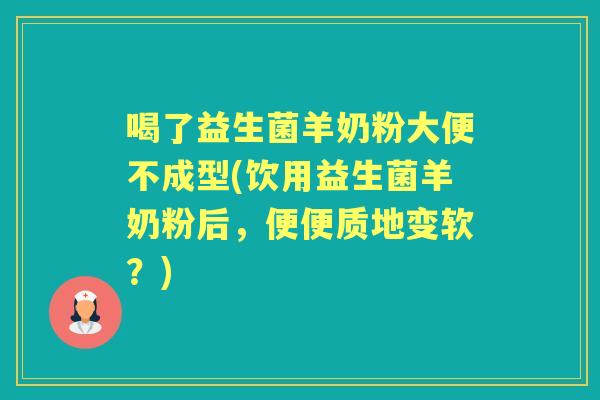 喝了益生菌羊奶粉大便不成型(饮用益生菌羊奶粉后,便便质地变软?) 喝了益生菌羊奶粉大便不成型(饮用益生菌羊奶粉后,便便质地变软?)