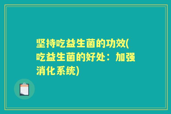 坚持吃益生菌的功效(吃益生菌的好处:加强消化系统) 坚持吃益生菌的功效(吃益生菌的好处:加强消化系统)