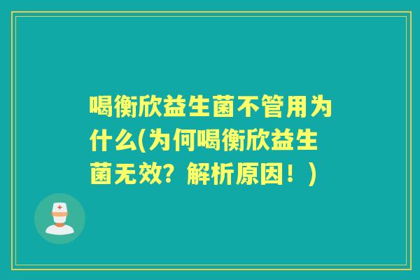 喝衡欣益生菌不管用为什么(为何喝衡欣益生菌无效?解析原因!) 喝衡欣益生菌不管用为什么(为何喝衡欣益生菌无效?解析原因!)