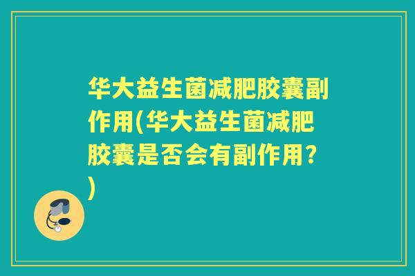 华大益生菌胶囊副作用(华大益生菌胶囊是否会有副作用?) 华大益生菌胶囊副作用(华大益生菌胶囊是否会有副作用?)