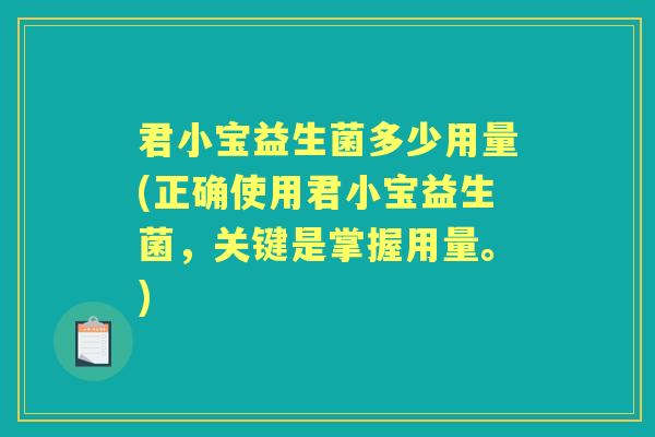 君小宝益生菌多少用量(正确使用君小宝益生菌,关键是掌握用量。) 君小宝益生菌多少用量(正确使用君小宝益生菌,关键是掌握用量。)