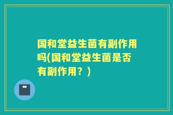 国和堂益生菌有副作用吗(国和堂益生菌是否有副作用?) 国和堂益生菌有副作用吗(国和堂益生菌是否有副作用?)