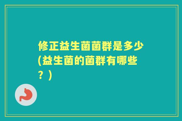 修正益生菌菌群是多少(益生菌的菌群有哪些？)