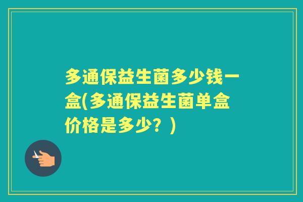 多通保益生菌多少钱一盒(多通保益生菌单盒价格是多少？)
