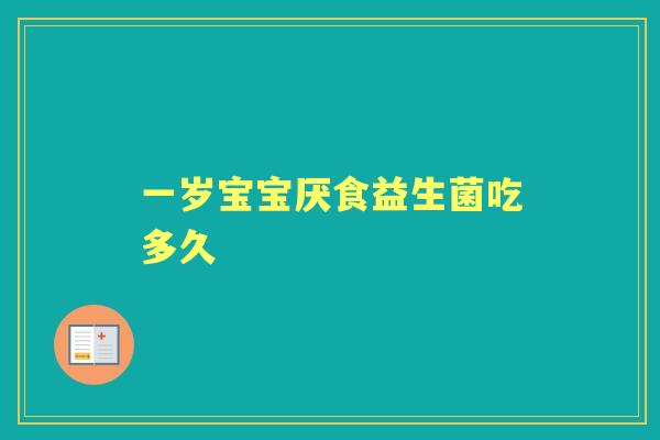 一岁宝宝厌食益生菌吃多久 一岁宝宝厌食益生菌吃多久
