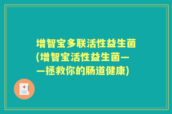 增智宝多联活性益生菌(增智宝活性益生菌——拯救你的肠道健康)