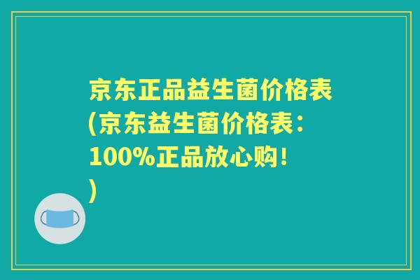 京东正品益生菌价格表(京东益生菌价格表:100%正品放心购!) 京东正品益生菌价格表(京东益生菌价格表:100%正品放心购!)