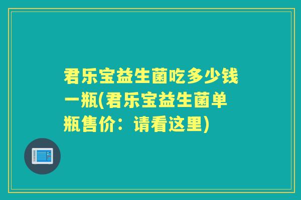 君乐宝益生菌吃多少钱一瓶(君乐宝益生菌单瓶售价:请看这里) 君乐宝益生菌吃多少钱一瓶(君乐宝益生菌单瓶售价:请看这里)