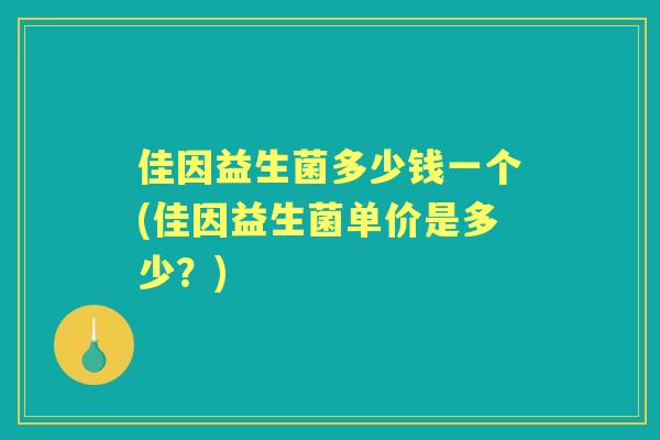 佳因益生菌多少钱一个(佳因益生菌单价是多少？)