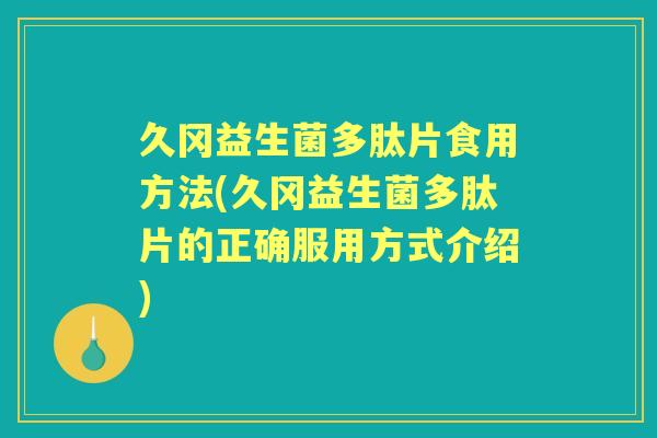 久冈益生菌多肽片食用方法(久冈益生菌多肽片的正确服用方式介绍)